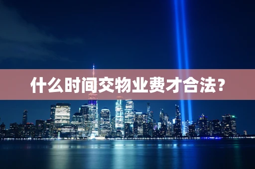 什么时间交物业费才合法？