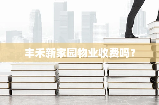 丰禾新家园物业收费吗？