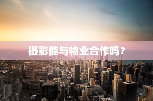 摄影能与物业合作吗？