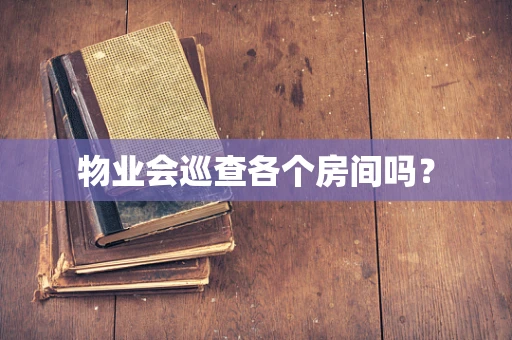 物业会巡查各个房间吗？