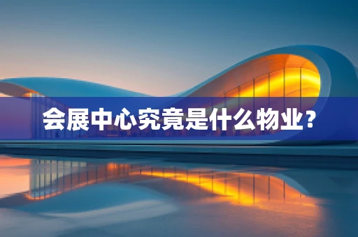 会展中心究竟是什么物业？