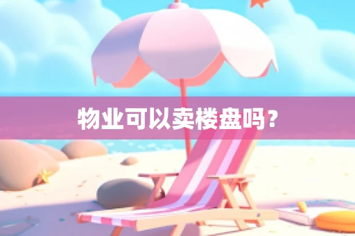 物业可以卖楼盘吗？