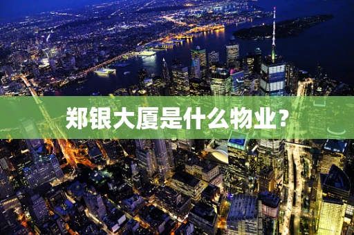 郑银大厦是什么物业？
