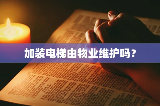 加装电梯由物业维护吗？