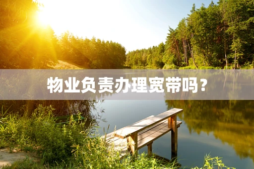 物业负责办理宽带吗？