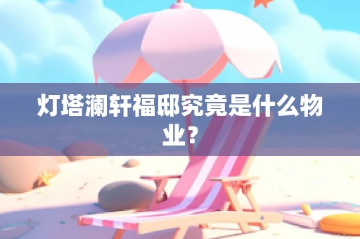 灯塔澜轩福邸究竟是什么物业？