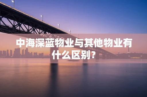 中海深蓝物业与其他物业有什么区别？