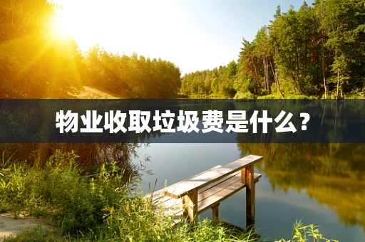 物业收取垃圾费是什么？