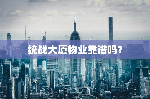 统战大厦物业靠谱吗？