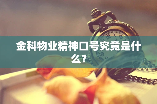 金科物业精神口号究竟是什么？