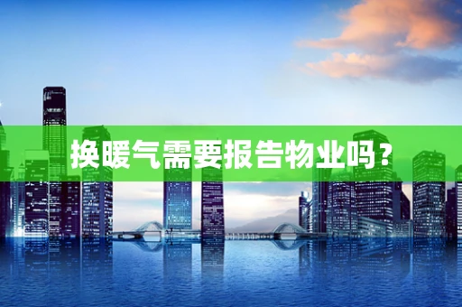 换暖气需要报告物业吗？