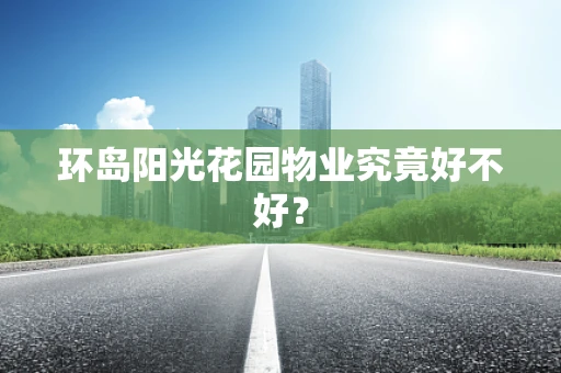 环岛阳光花园物业究竟好不好？