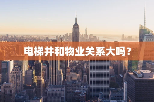 电梯井和物业关系大吗？