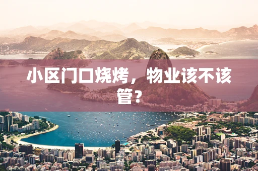 小区门口烧烤，物业该不该管？