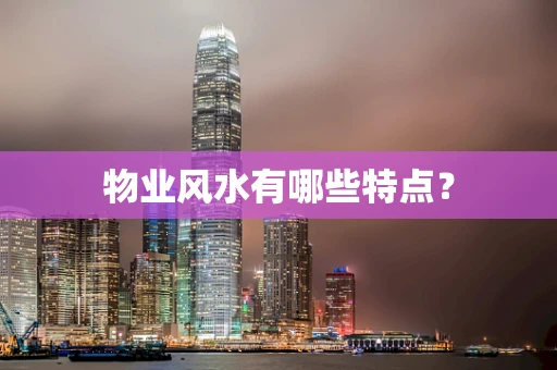 物业风水有哪些特点？