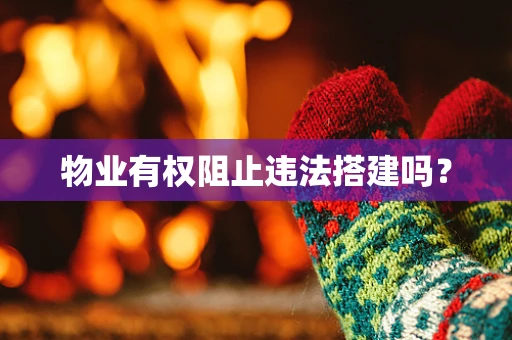 物业有权阻止违法搭建吗？