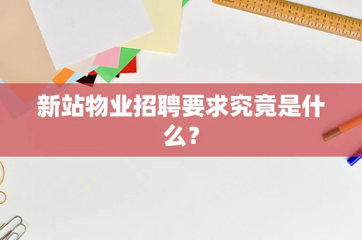 新站物业招聘要求究竟是什么？