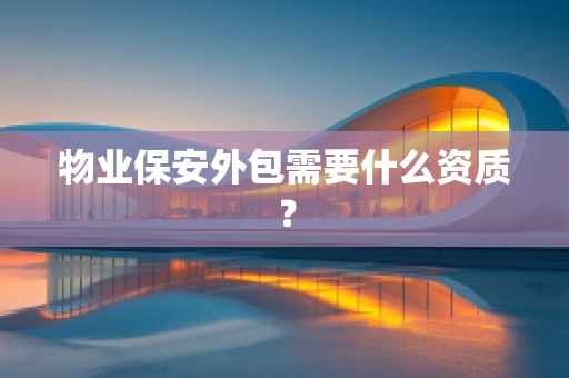 物业保安外包需要什么资质？