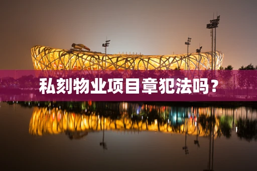 私刻物业项目章犯法吗？