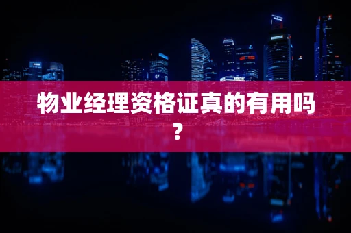 物业经理资格证真的有用吗？