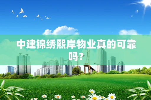 中建锦绣熙岸物业真的可靠吗？