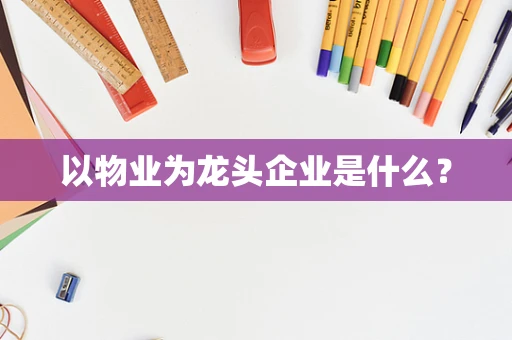 以物业为龙头企业是什么？