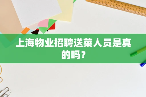 上海物业招聘送菜人员是真的吗？