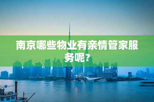南京哪些物业有亲情管家服务呢？