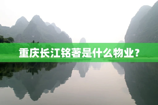 重庆长江铭著是什么物业？