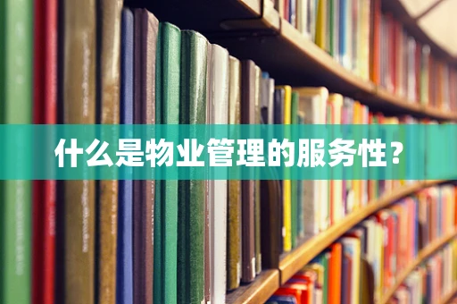 什么是物业管理的服务性？