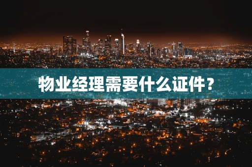 物业经理需要什么证件？