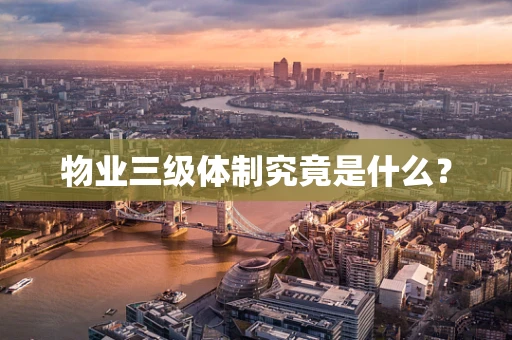 物业三级体制究竟是什么？