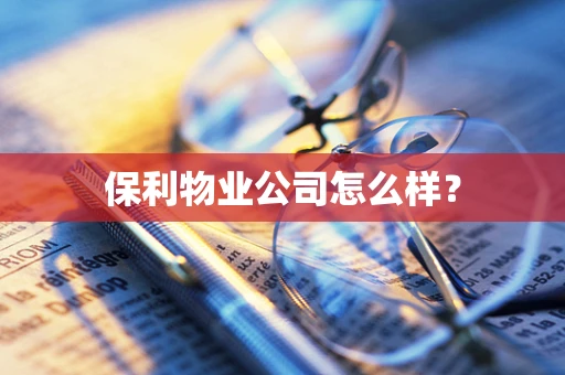 保利物业公司怎么样？