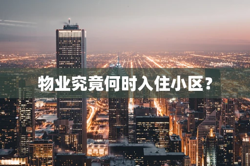 物业究竟何时入住小区？