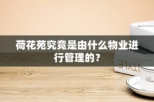 荷花苑究竟是由什么物业进行管理的？