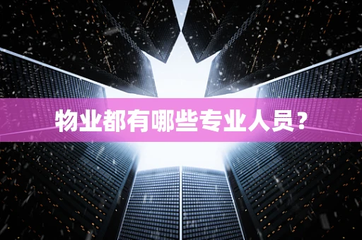 物业都有哪些专业人员？