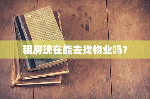 租房现在能去找物业吗？