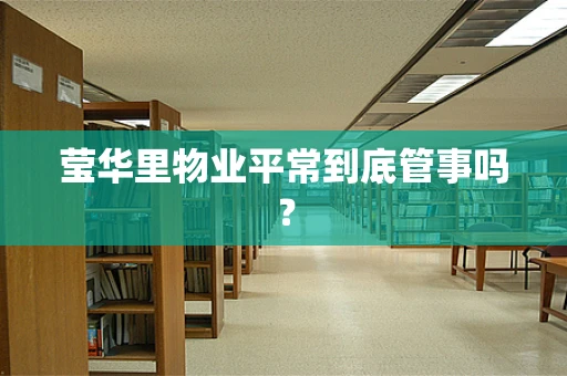 莹华里物业平常到底管事吗？