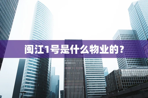 闽江1号是什么物业的？