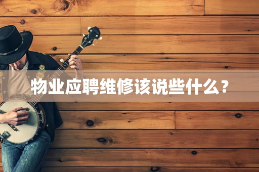 物业应聘维修该说些什么？