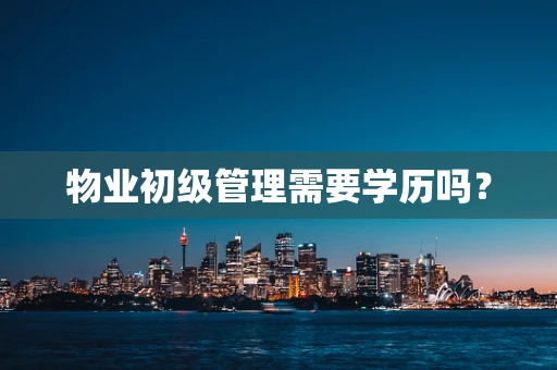 物业初级管理需要学历吗？