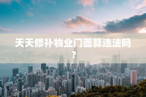 天天修补物业门面算违法吗？
