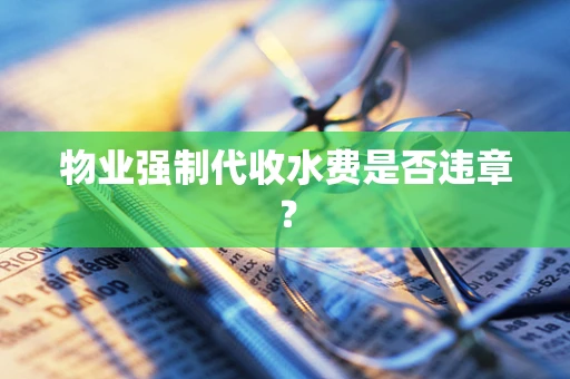 物业强制代收水费是否违章？