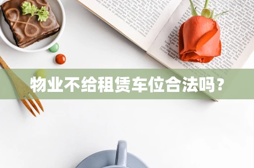 物业不给租赁车位合法吗？