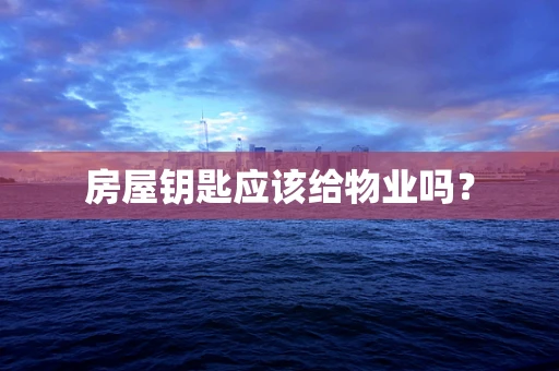 房屋钥匙应该给物业吗？