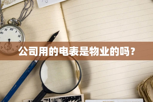 公司用的电表是物业的吗？