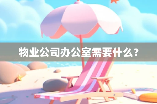 物业公司办公室需要什么？