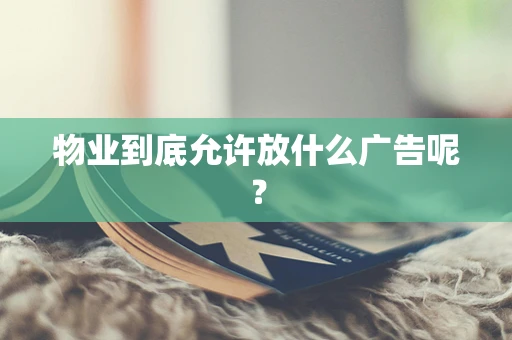 物业到底允许放什么广告呢？