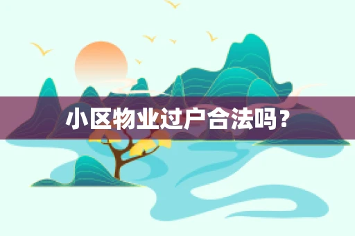 小区物业过户合法吗？