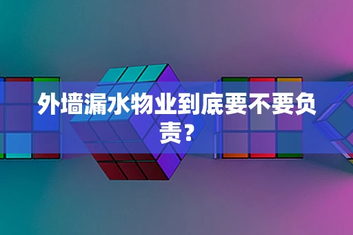 外墙漏水物业到底要不要负责？